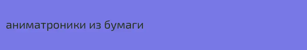 аниматроники из бумаги